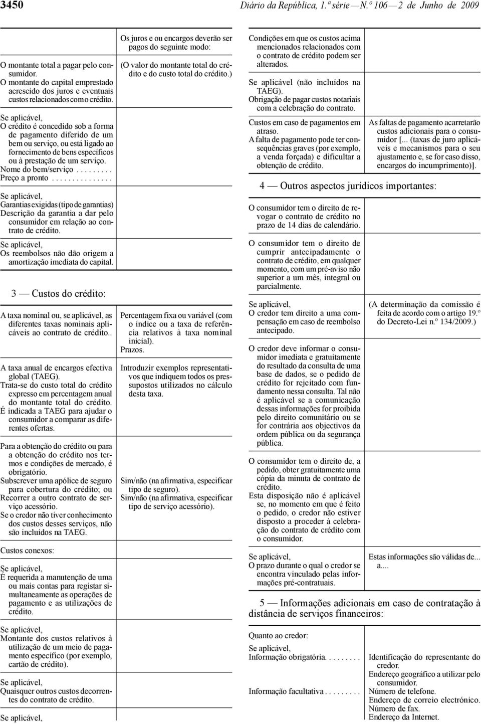 O crédito é concedido sob a forma de pagamento diferido de um bem ou serviço, ou está ligado ao fornecimento de bens específicos ou à prestação de um serviço. Nome do bem/serviço......... Preço a pronto.