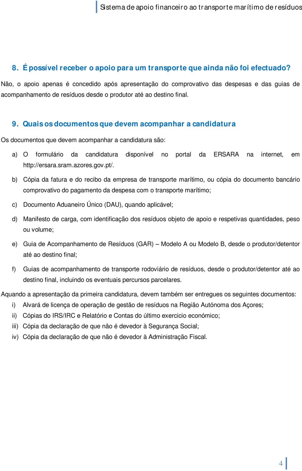 Quais os documentos que devem acompanhar a candidatura Os documentos que devem acompanhar a candidatura são: a) O formulário da candidatura disponível no portal da ERSARA na internet, em