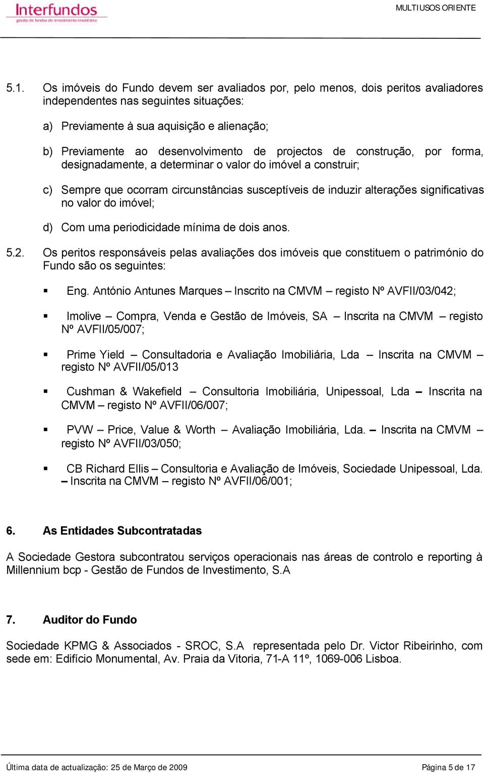 significativas no valor do imóvel; d) Com uma periodicidade mínima de dois anos. 5.2. Os peritos responsáveis pelas avaliações dos imóveis que constituem o património do Fundo são os seguintes: Eng.