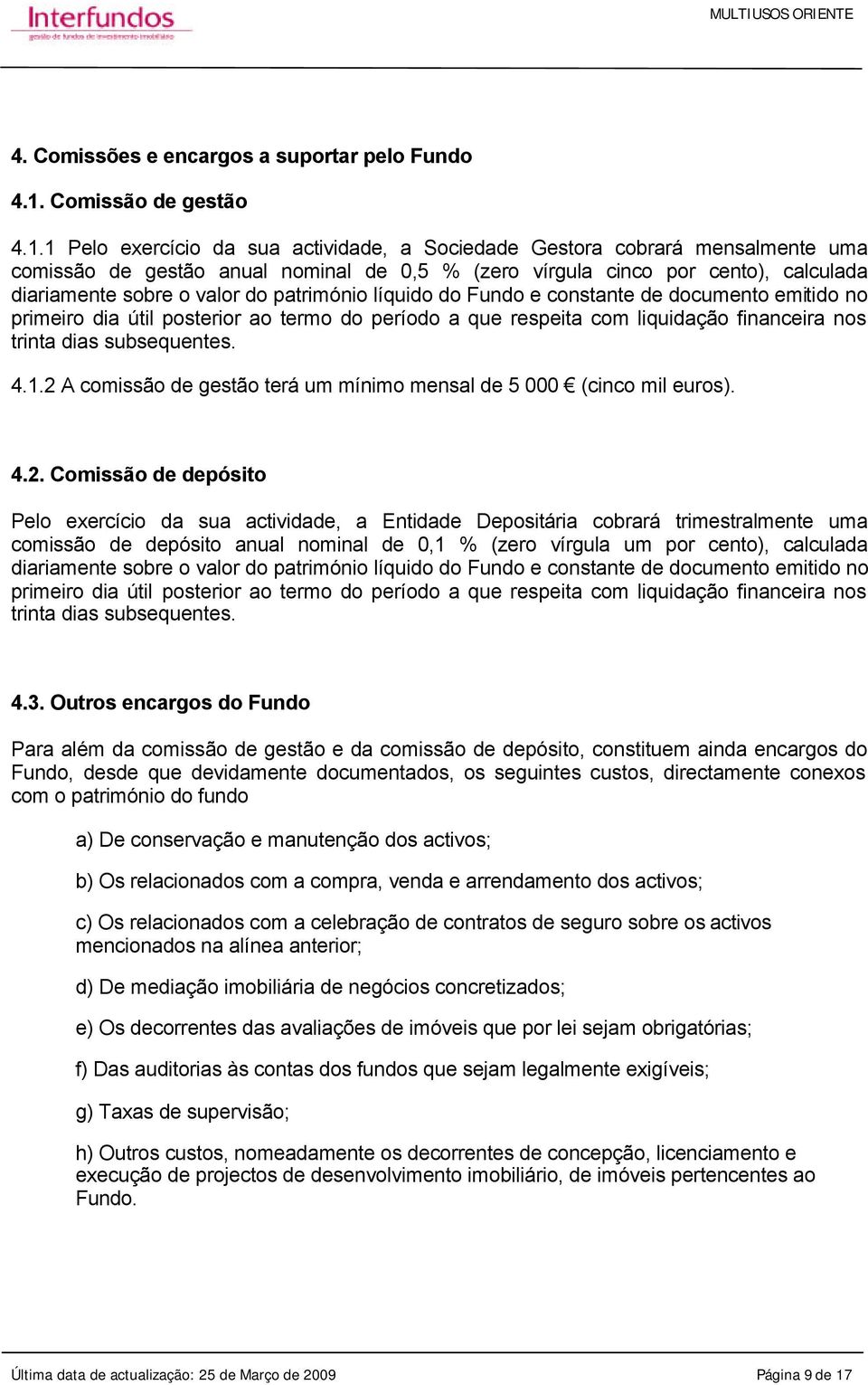 1 Pelo exercício da sua actividade, a Sociedade Gestora cobrará mensalmente uma comissão de gestão anual nominal de 0,5 % (zero vírgula cinco por cento), calculada diariamente sobre o valor do