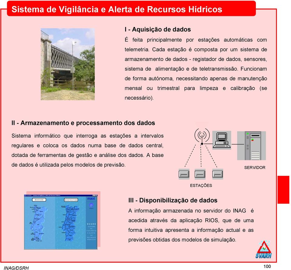 Funcionam de forma autónoma, necessitando apenas de manutenção mensal ou trimestral para limpeza e calibração (se necessário).