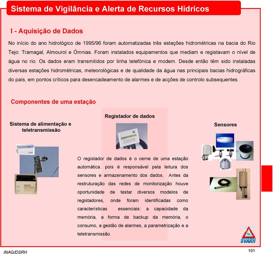 Desde então têm sido instaladas diversas estações hidrométricas, meteorológicas e de qualidade da água nas principais bacias hidrográficas do país, em pontos críticos para desencadeamento de alarmes