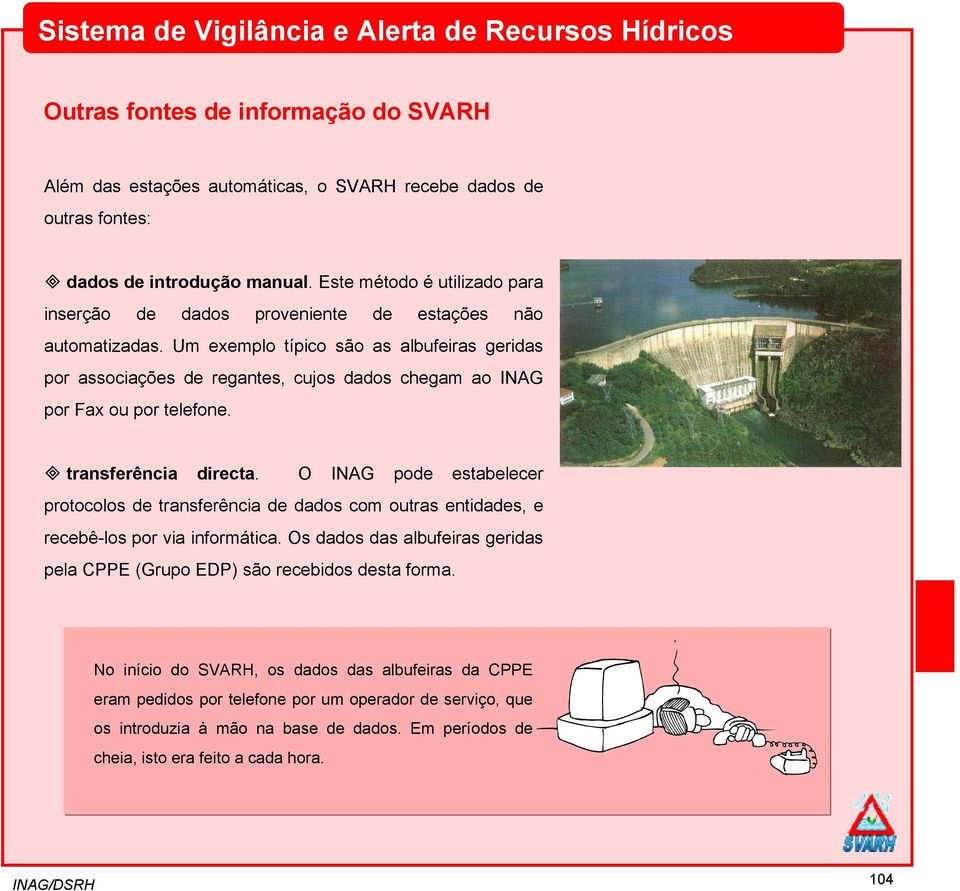 Um exemplo típico são as albufeiras geridas por associações de regantes, cujos dados chegam ao INAG por Fax ou por telefone. transferência directa.