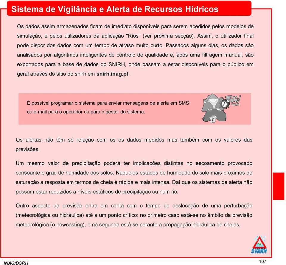 Passados alguns dias, os dados são analisados por algoritmos inteligentes de controlo de qualidade e, após uma filtragem manual, são exportados para a base de dados do SNIRH, onde passam a estar