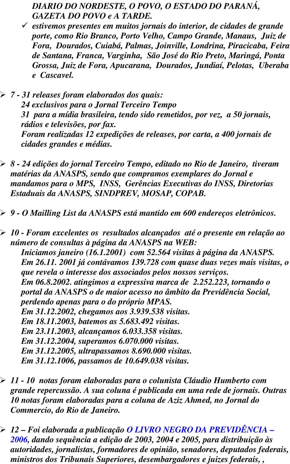 Piracicaba, Feira de Santana, Franca, Varginha, São José do Rio Preto, Maringá, Ponta Grossa, Juiz de Fora, Apucarana, Dourados, Jundiaí, Pelotas, Uberaba e Cascavel.