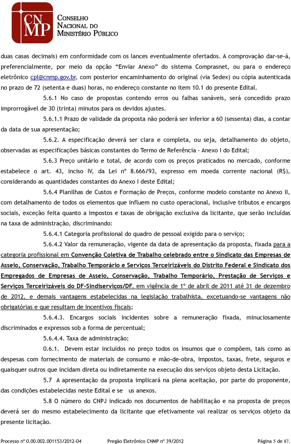 br, com posterior encaminhamento do original (via Sedex) ou cópia autenticada no prazo de 72 (setenta e duas) horas, no endereço constante no item 10.1 do presente Edital. 5.6.