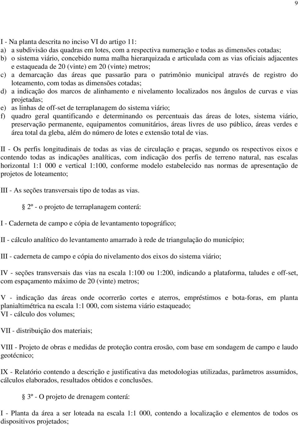 loteamento, com todas as dimensões cotadas; d) a indicação dos marcos de alinhamento e nivelamento localizados nos ângulos de curvas e vias projetadas; e) as linhas de off-set de terraplanagem do