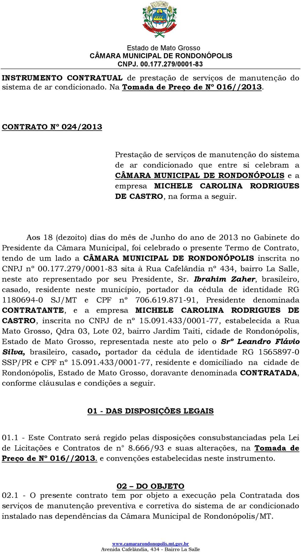 Aos 18 (dezoito) dias do mês de Junho do ano de 23 no Gabinete do Presidente da Câmara Municipal, foi celebrado o presente Termo de Contrato, tendo de um lado a inscrita no CNPJ nº 00.177.