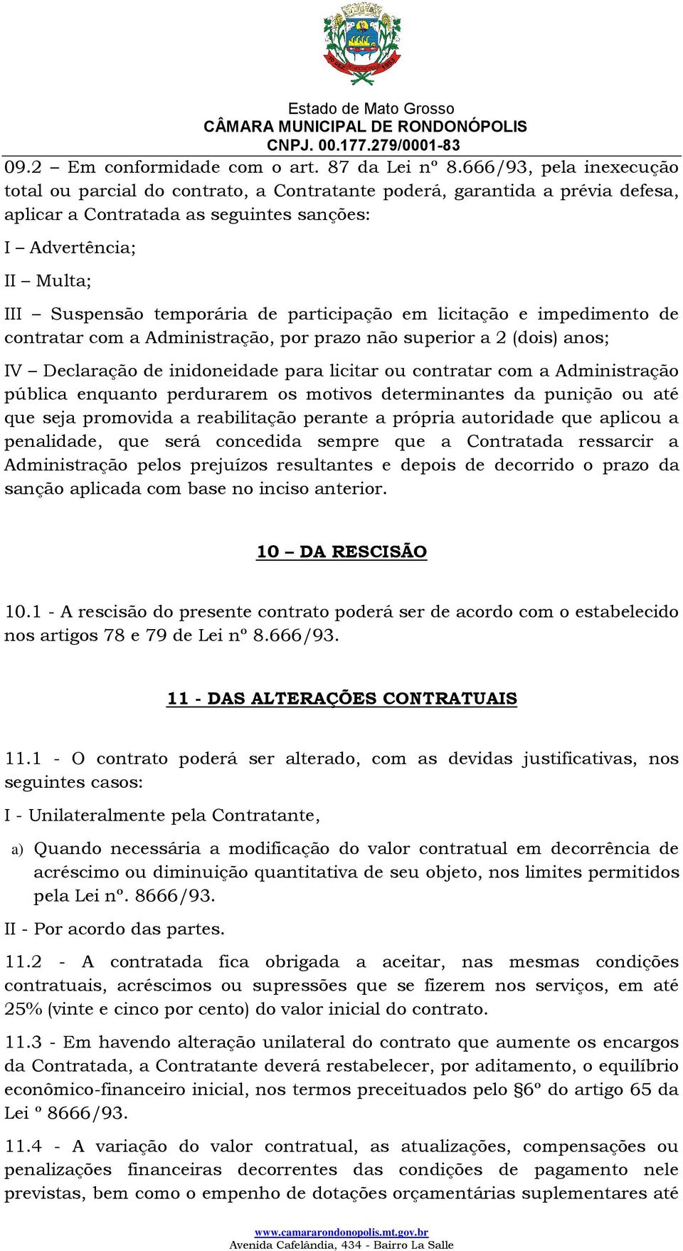 participação em licitação e impedimento de contratar com a Administração, por prazo não superior a 2 (dois) anos; IV Declaração de inidoneidade para licitar ou contratar com a Administração pública