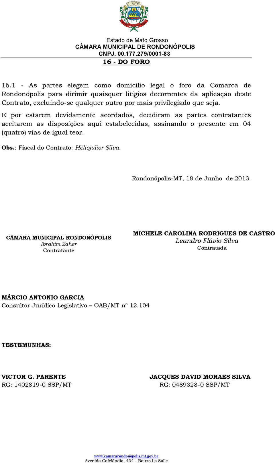 privilegiado que seja. E por estarem devidamente acordados, decidiram as partes contratantes aceitarem as disposições aqui estabelecidas, assinando o presente em 04 (quatro) vias de igual teor.