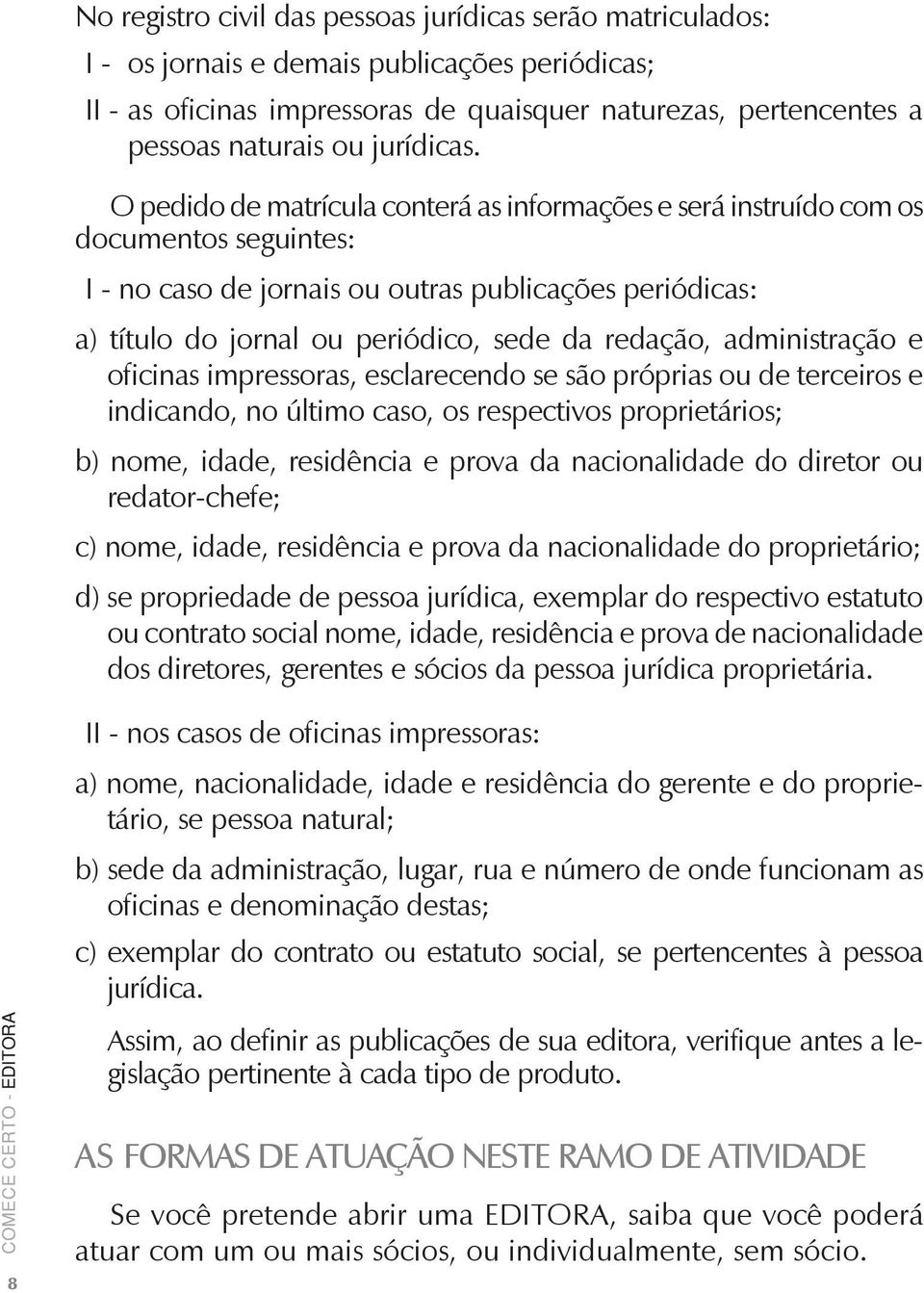 O pedido de matrícula conterá as informações e será instruído com os documentos seguintes: I - no caso de jornais ou outras publicações periódicas: a) título do jornal ou periódico, sede da redação,