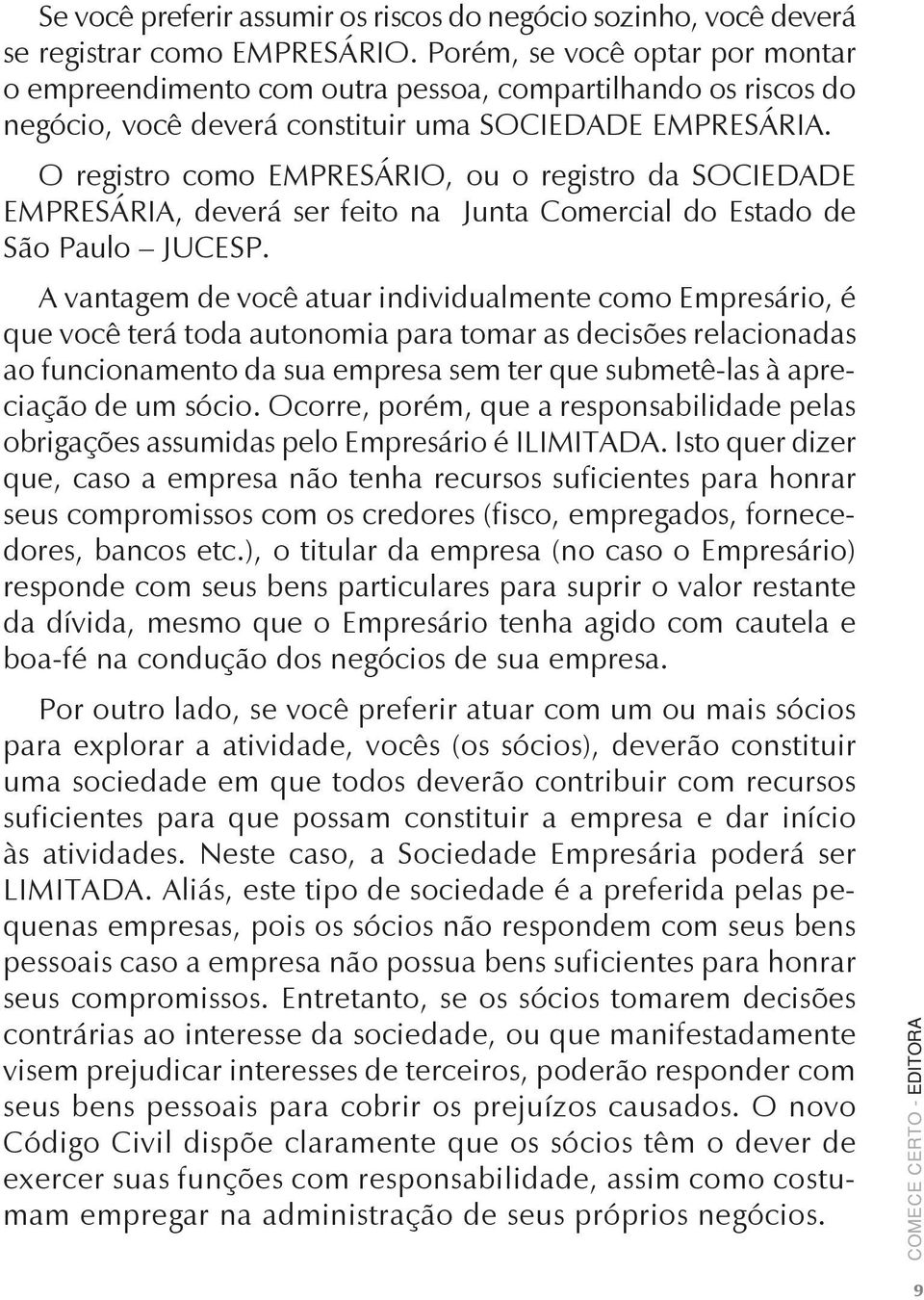 O registro como EMPRESÁRIO, ou o registro da SOCIEDADE EMPRESÁRIA, deverá ser feito na Junta Comercial do Estado de São Paulo JUCESP.