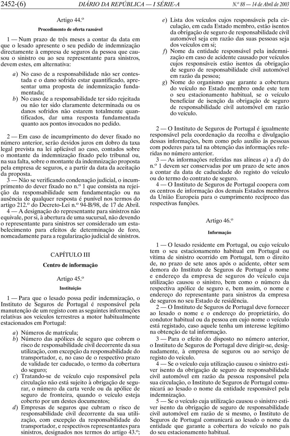 ou ao seu representante para sinistros, devem estes, em alternativa: a) No caso de a responsabilidade não ser contestada e o dano sofrido estar quantificado, apresentar uma proposta de indemnização