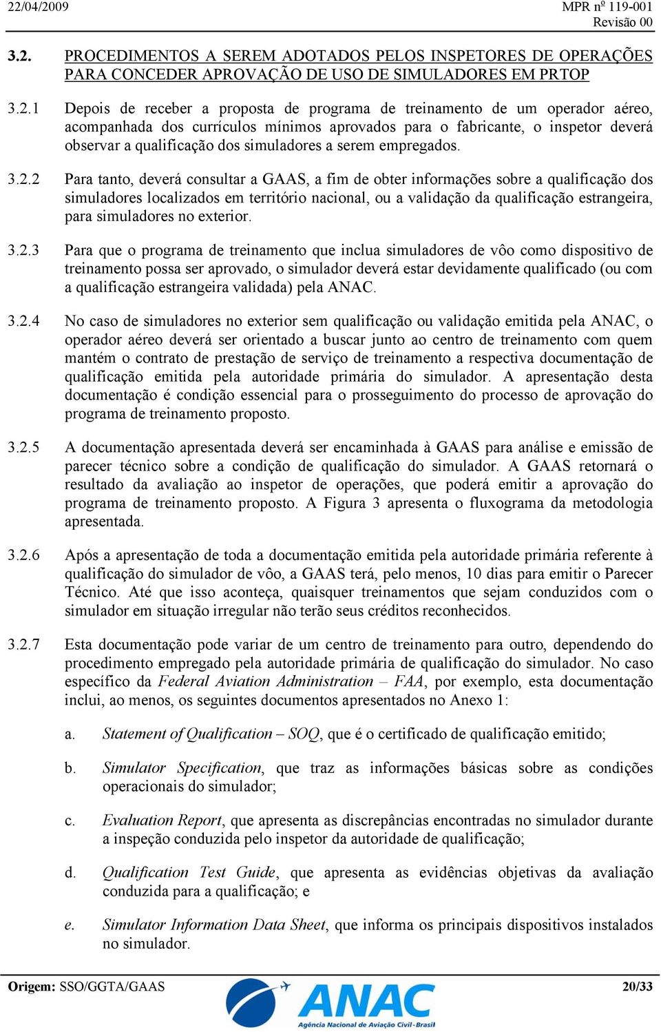 2 Para tanto, deverá consultar a GAAS, a fim de obter informações sobre a qualificação dos simuladores localizados em território nacional, ou a validação da qualificação estrangeira, para simuladores