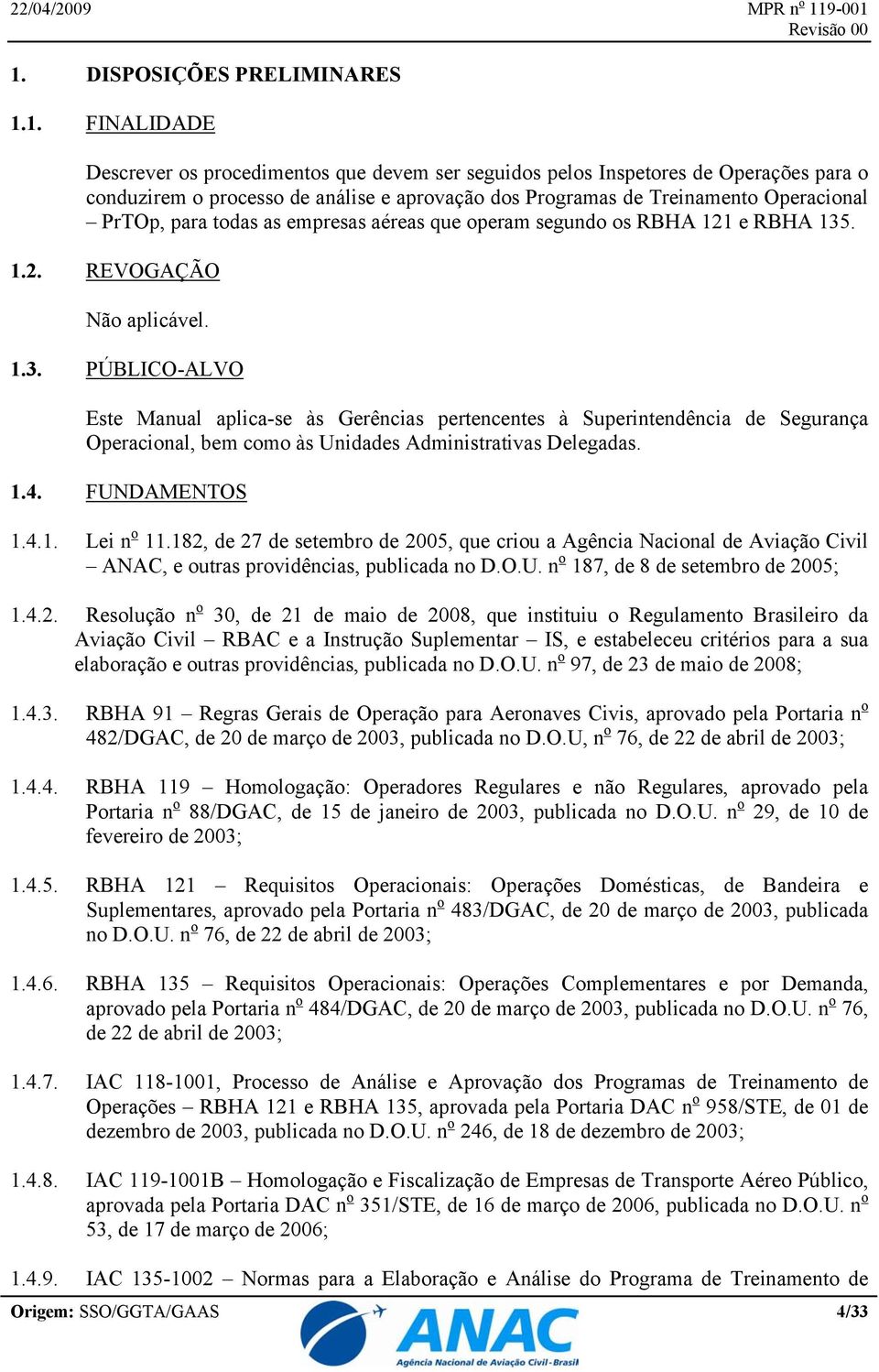 . 1.2. REVOGAÇÃO Não aplicável. 1.3. PÚBLICO-ALVO Este Manual aplica-se às Gerências pertencentes à Superintendência de Segurança Operacional, bem como às Unidades Administrativas Delegadas. 1.4.