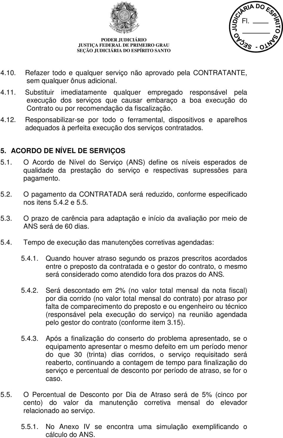 Responsabilizar-se por todo o ferramental, dispositivos e aparelhos adequados à perfeita execução dos serviços contratados. 5. ACORDO DE NÍVEL DE SERVIÇOS 5.1.