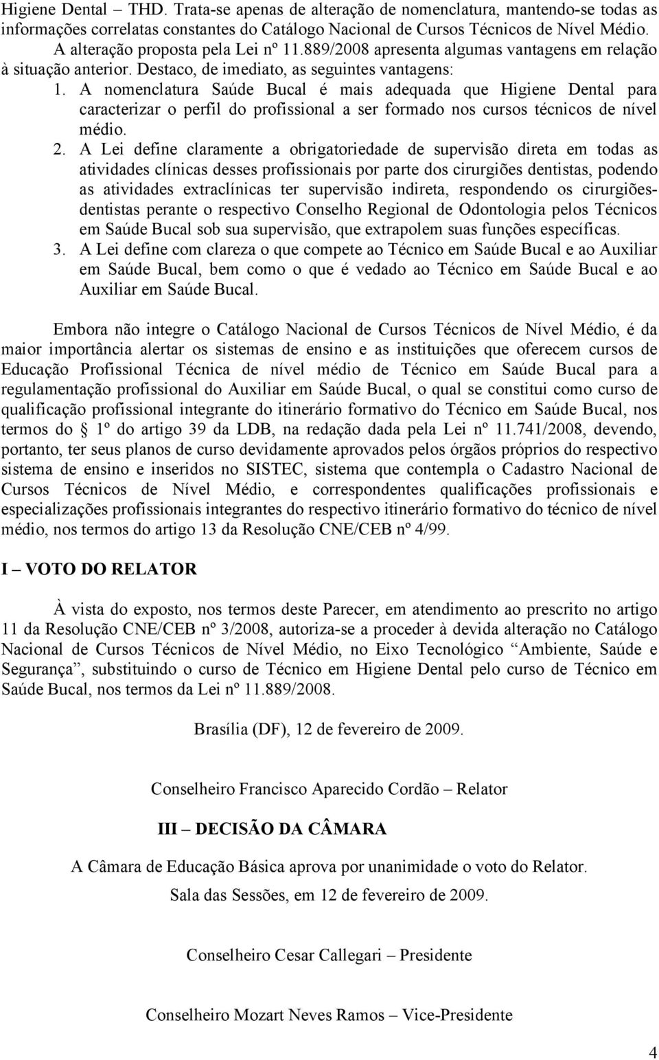 A nomenclatura Saúde Bucal é mais adequada que Higiene Dental para caracterizar o perfil do profissional a ser formado nos cursos técnicos de nível médio. 2.