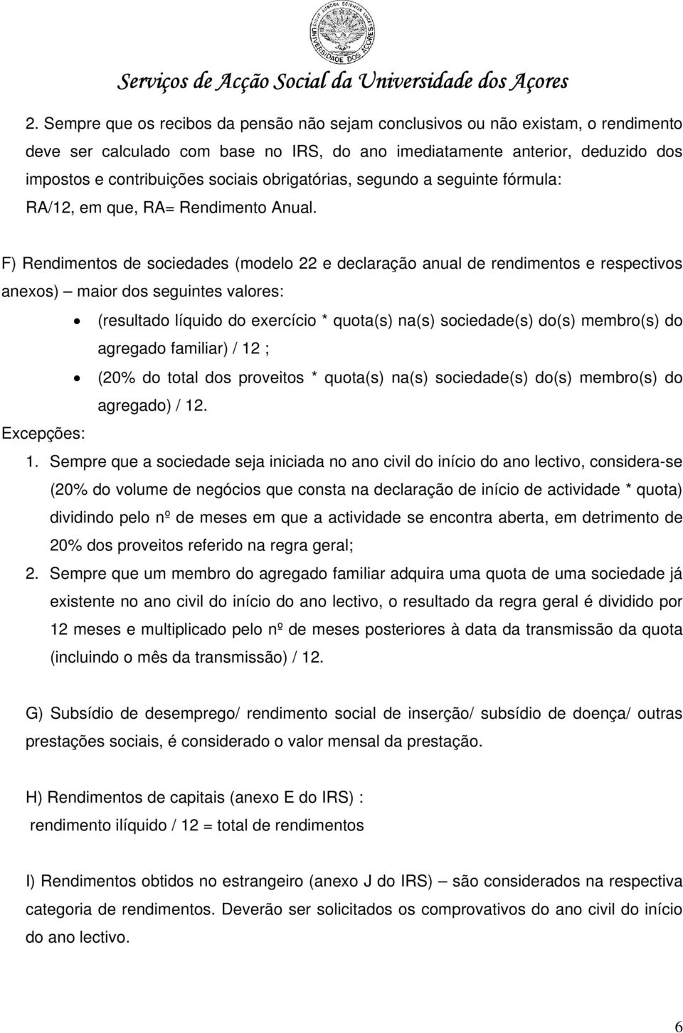 F) Rendimentos de sociedades (modelo 22 e declaração anual de rendimentos e respectivos anexos) maior dos seguintes valores: (resultado líquido do exercício * quota(s) na(s) sociedade(s) do(s)