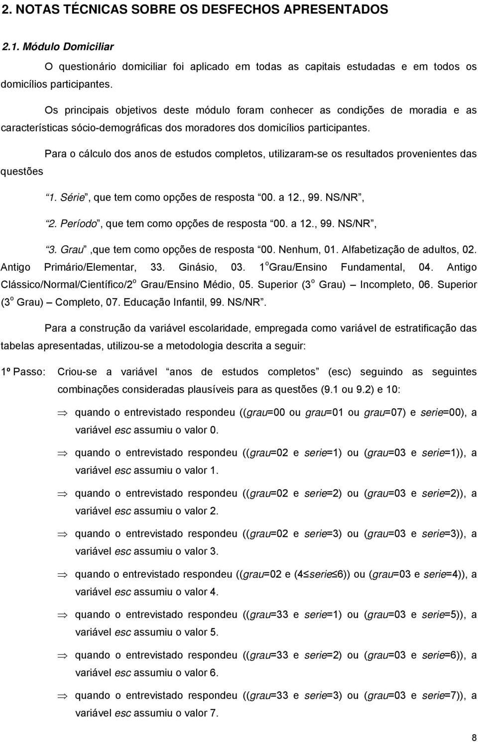 Para o cálculo dos anos de estudos completos, utilizaram-se os resultados provenientes das questões 1. Série, que tem como opções de resposta 00. a 12., 99. NS/NR, 2.