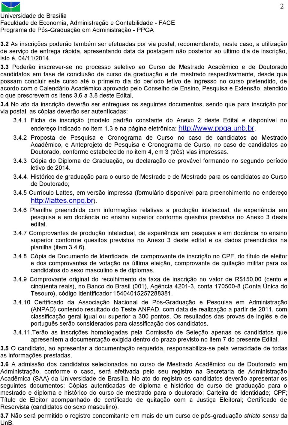 3 Poderão inscrever-se no processo seletivo ao Curso de Mestrado Acadêmico e de Doutorado candidatos em fase de conclusão de curso de graduação e de mestrado respectivamente, desde que possam