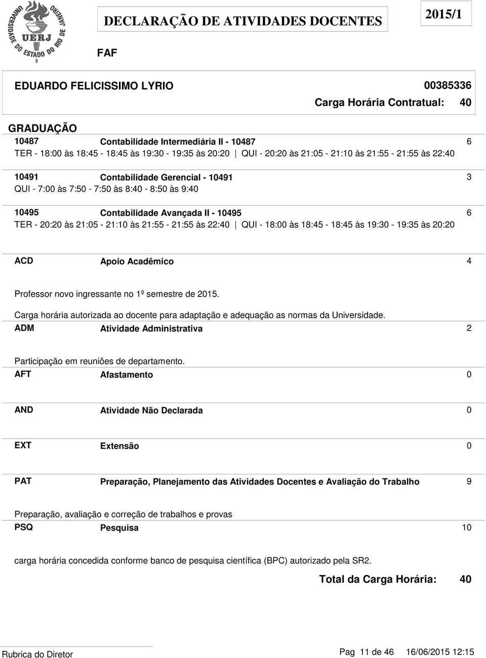 19:30-19:35 às 20:20 ACD Apoio Acadêmico 4 Professor novo ingressante no 1º semestre de 2015. Carga horária autorizada ao docente para adaptação e adequação as normas da Universidade.