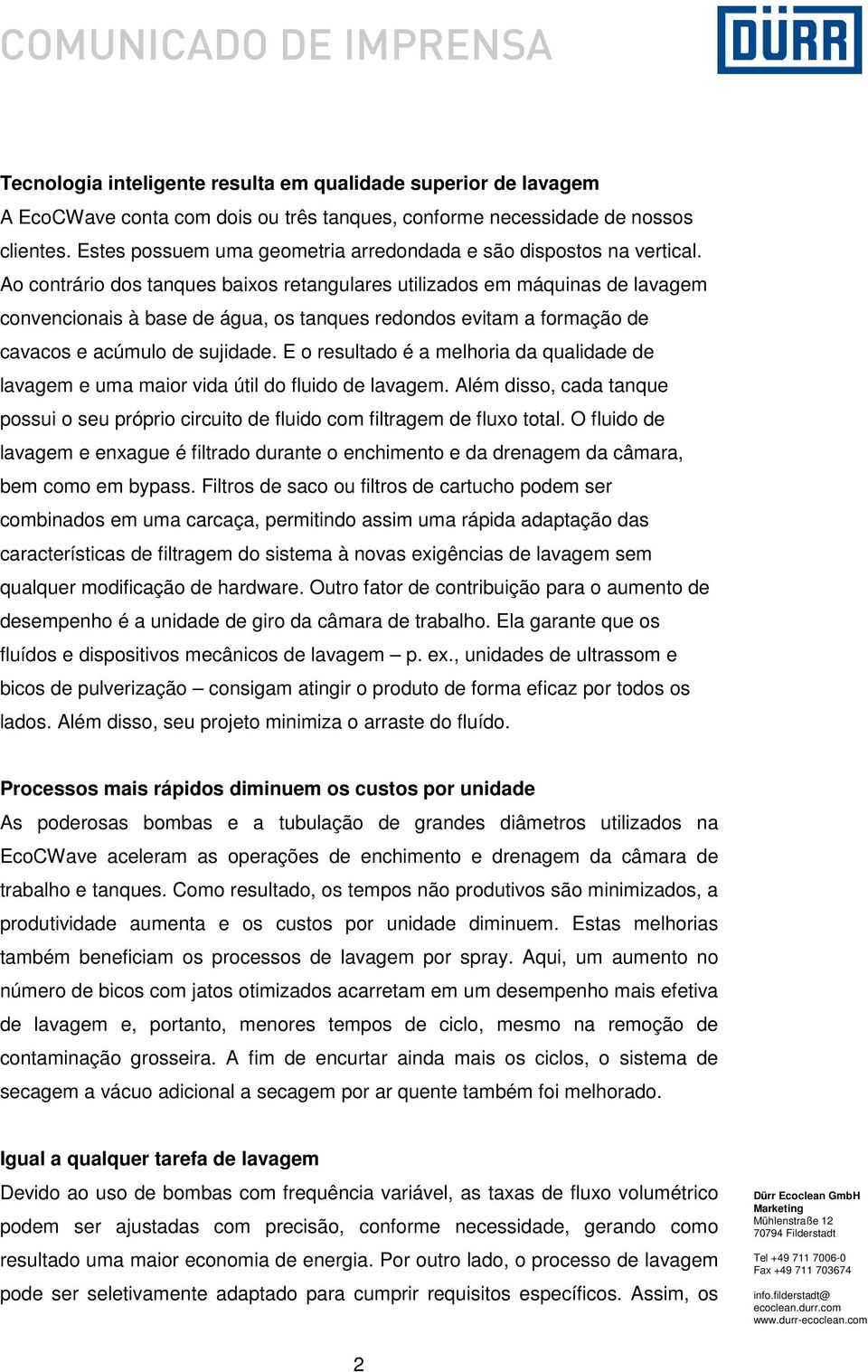 Ao contrário dos tanques baixos retangulares utilizados em máquinas de lavagem convencionais à base de água, os tanques redondos evitam a formação de cavacos e acúmulo de sujidade.