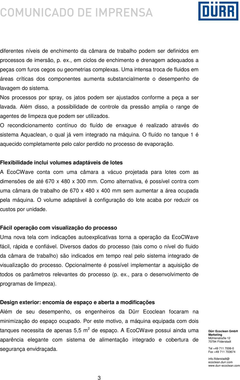 Uma intensa troca de fluidos em áreas críticas dos componentes aumenta substancialmente o desempenho de lavagem do sistema.