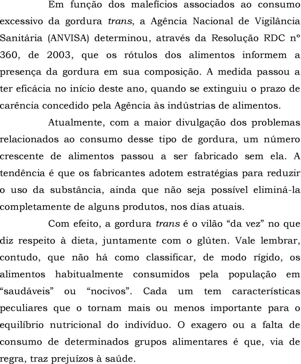 A medida passou a ter eficácia no início deste ano, quando se extinguiu o prazo de carência concedido pela Agência às indústrias de alimentos.