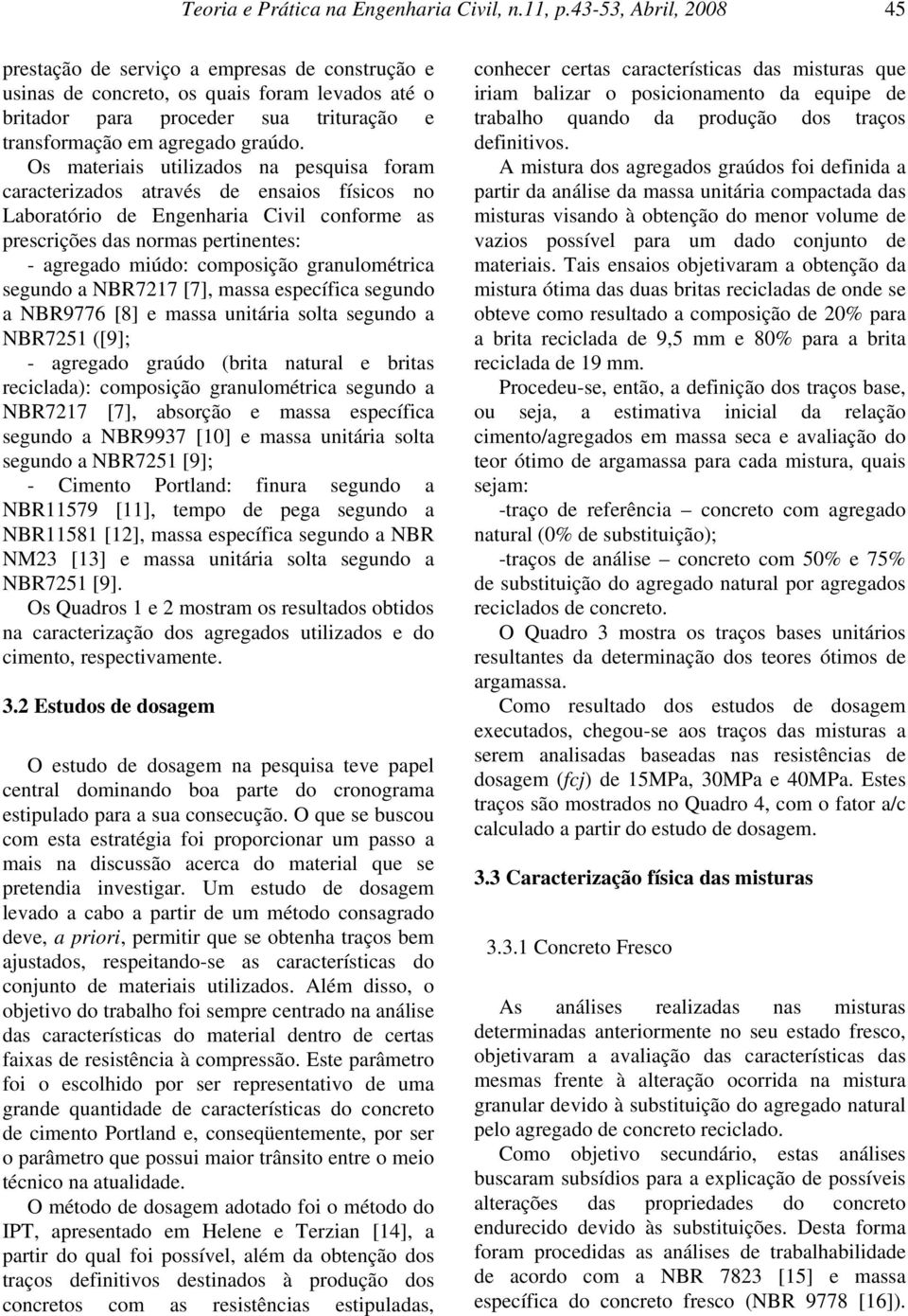 Os materiais utilizados na pesquisa foram caracterizados através de ensaios físicos no Laboratório de Engenharia Civil conforme as prescrições das normas pertinentes: - agregado miúdo: composição