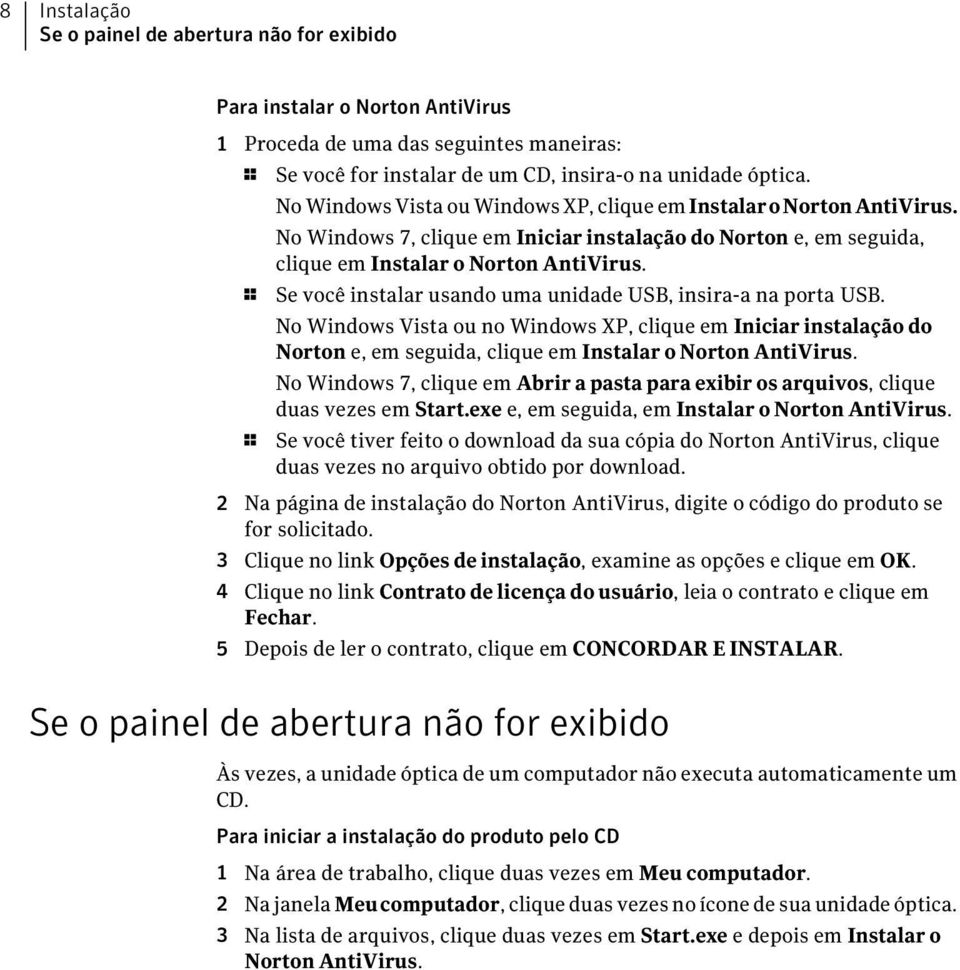 1 Se você instalar usando uma unidade USB, insira-a na porta USB. No Windows Vista ou no Windows XP, clique em Iniciar instalação do Norton e, em seguida, clique em Instalar o Norton AntiVirus.