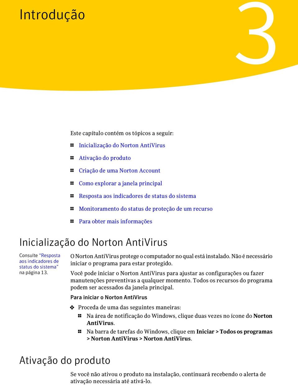 sistema na página 13. O Norton AntiVirus protege o computador no qual está instalado. Não é necessário iniciar o programa para estar protegido.