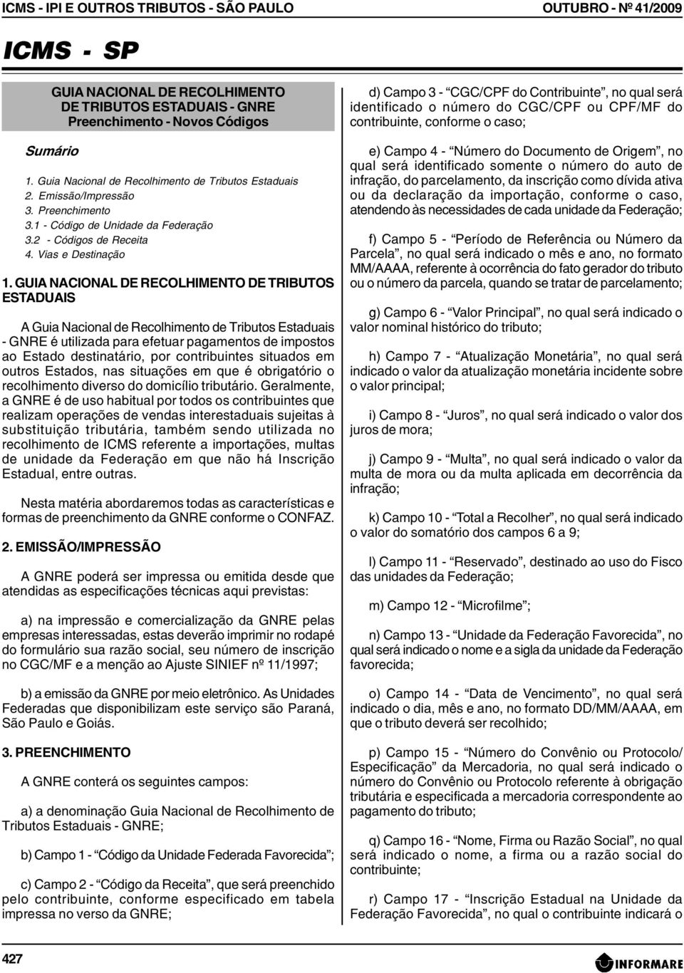 GUIA NACIONAL DE RECOLHIMENTO DE TRIBUTOS ESTADUAIS A Guia Nacional de Recolhimento de Tributos Estaduais - GNRE é utilizada para efetuar pagamentos de impostos ao Estado destinatário, por