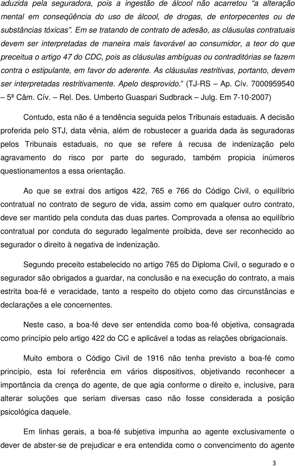 ou contraditórias se fazem contra o estipulante, em favor do aderente. As cláusulas restritivas, portanto, devem ser interpretadas restritivamente. Apelo desprovido. (TJ-RS Ap. Cív. 7000959540 5ª Câm.