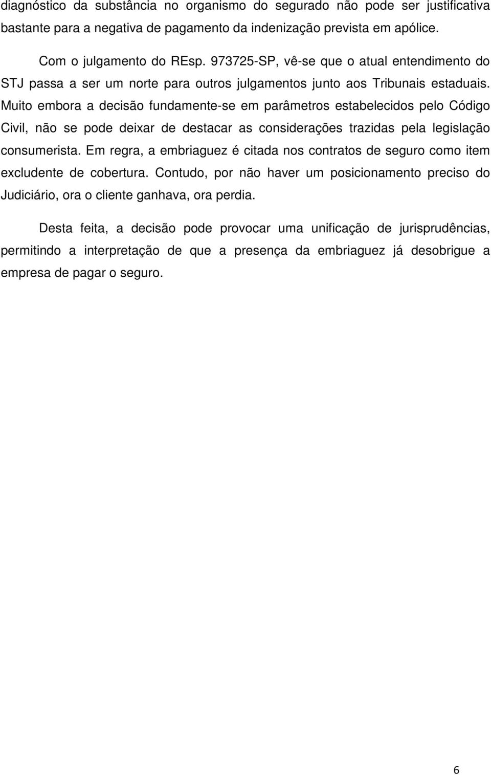 Muito embora a decisão fundamente-se em parâmetros estabelecidos pelo Código Civil, não se pode deixar de destacar as considerações trazidas pela legislação consumerista.