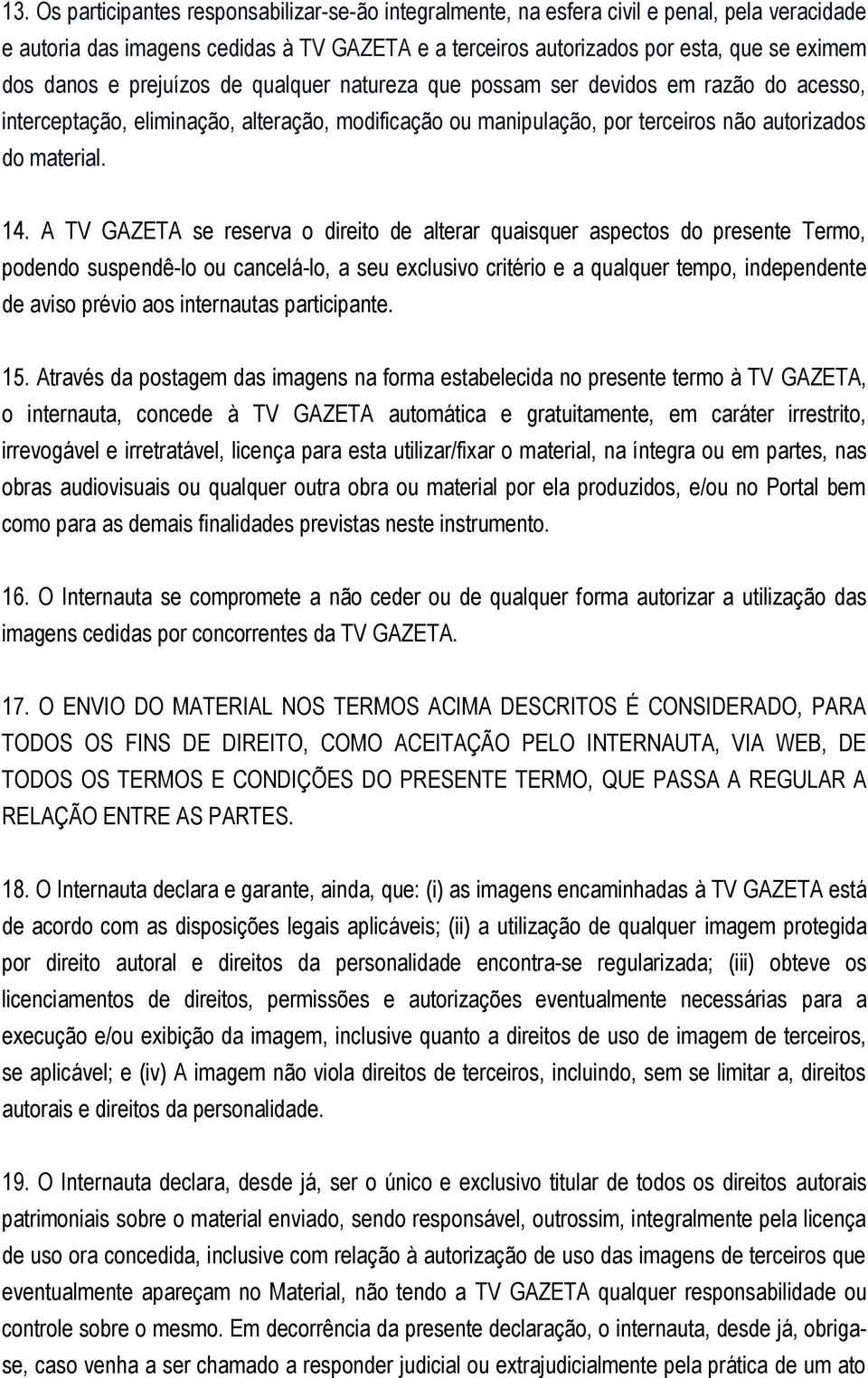 A TV GAZETA se reserva o direito de alterar quaisquer aspectos do presente Termo, podendo suspendê-lo ou cancelá-lo, a seu exclusivo critério e a qualquer tempo, independente de aviso prévio aos