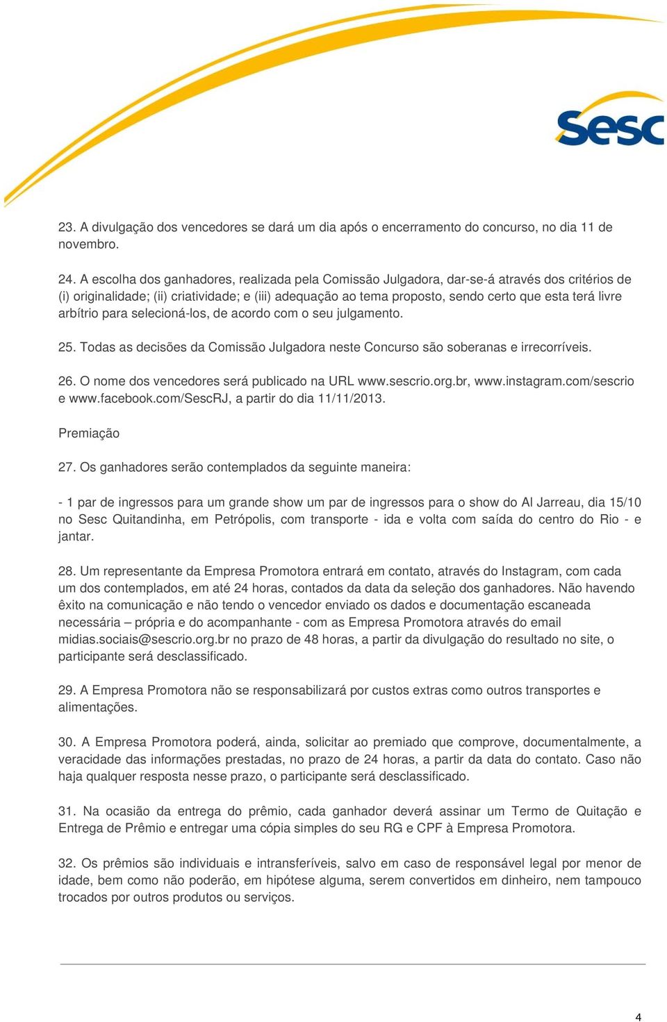 livre arbítrio para selecioná-los, de acordo com o seu julgamento. 25. Todas as decisões da Comissão Julgadora neste Concurso são soberanas e irrecorríveis. 26.