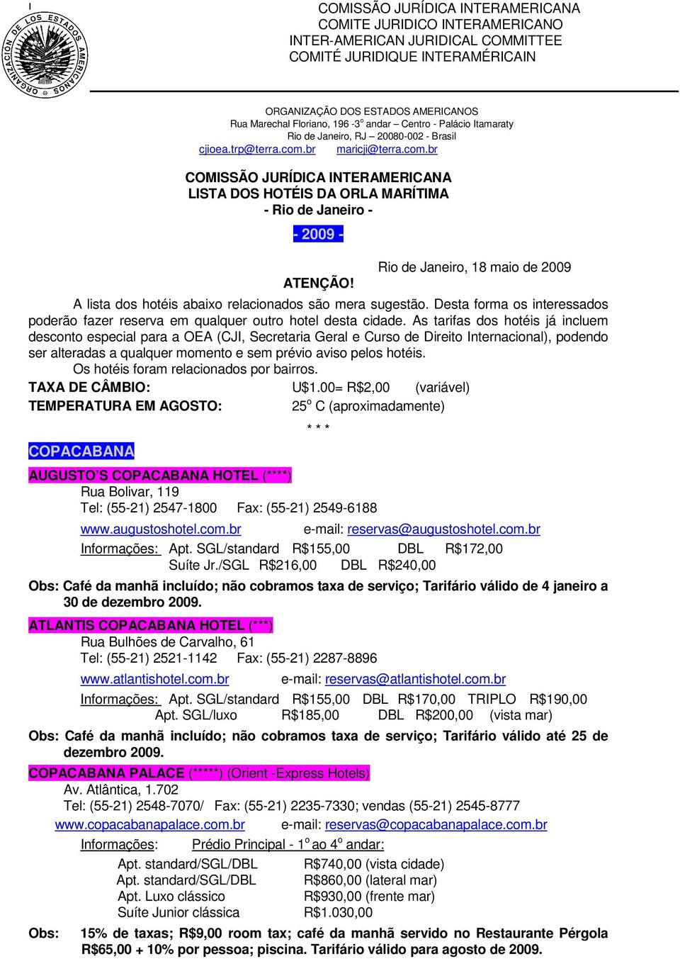 Rio de Janeiro, 18 maio de 2009 A lista dos hotéis abaixo relacionados são mera sugestão. Desta forma os interessados poderão fazer reserva em qualquer outro hotel desta cidade.