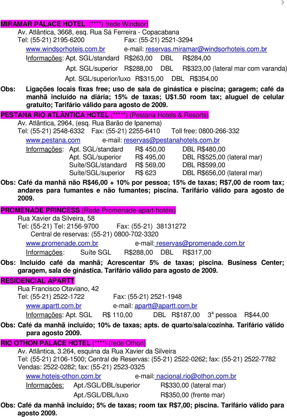 SGL/superior/luxo R$315,00 DBL R$354,00 Ligações locais fixas free; uso de sala de ginástica e piscina; garagem; café da manhã incluído na diária; 15% de taxas; U$1.