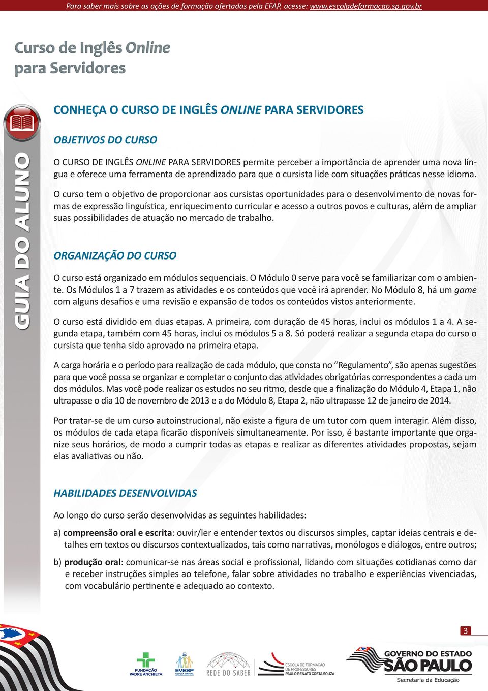 O curso tem o objetivo de proporcionar aos cursistas oportunidades para o desenvolvimento de novas formas de expressão linguística, enriquecimento curricular e acesso a outros povos e culturas, além