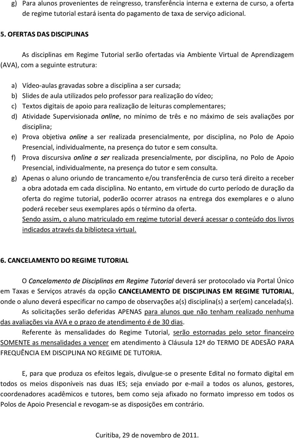 aula utilizados pelo professor para realização do vídeo; c) Textos digitais de apoio para realização de leituras complementares; d) Atividade Supervisionada online, no mínimo de três e no máximo de