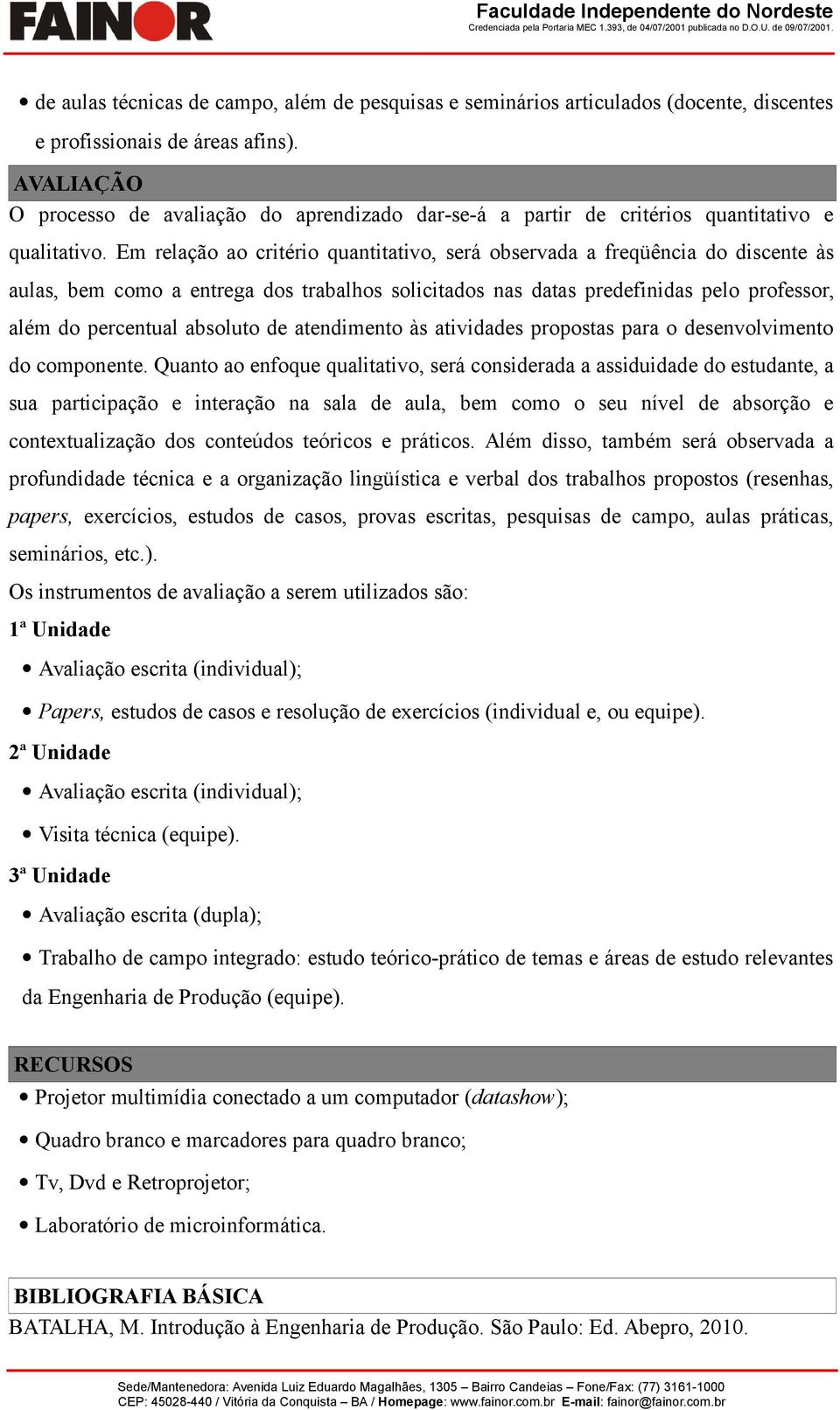 Em relação ao critério quantitativo, será observada a freqüência do discente às aulas, bem como a entrega dos trabalhos solicitados nas datas predefinidas pelo professor, além do percentual absoluto