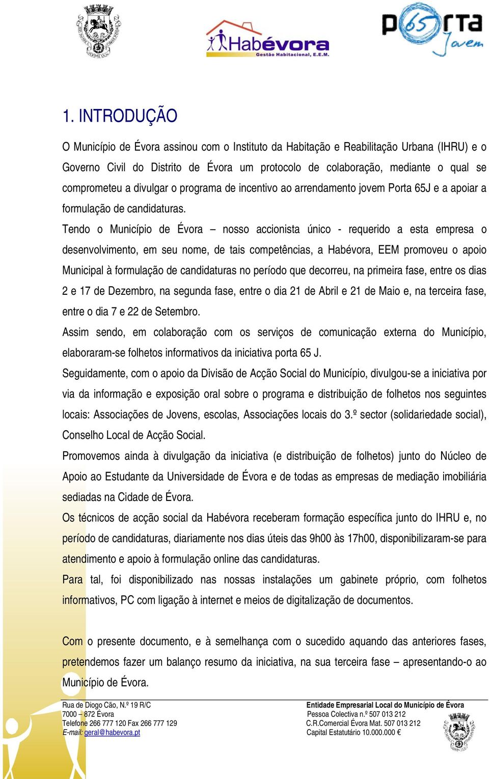 Tendo o Município de Évora nosso accionista único - requerido a esta empresa o desenvolvimento, em seu nome, de tais competências, a Habévora, EEM promoveu o apoio Municipal à formulação de