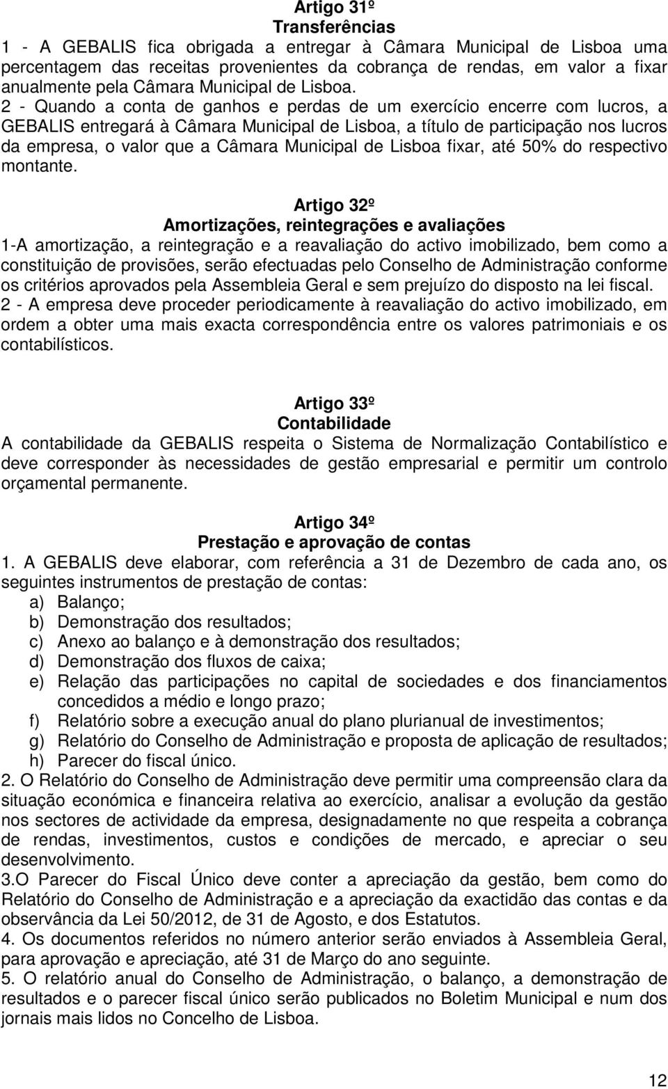 2 - Quando a conta de ganhos e perdas de um exercício encerre com lucros, a GEBALIS entregará à Câmara Municipal de Lisboa, a título de participação nos lucros da empresa, o valor que a Câmara