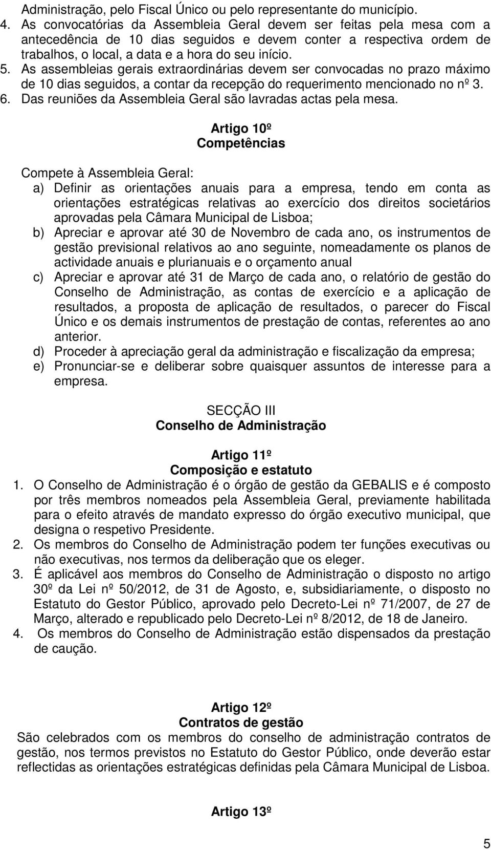 As assembleias gerais extraordinárias devem ser convocadas no prazo máximo de 10 dias seguidos, a contar da recepção do requerimento mencionado no nº 3. 6.