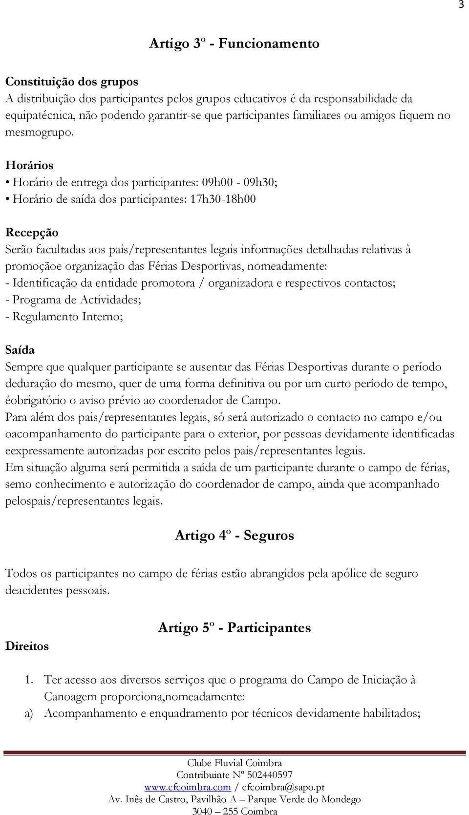 Horários Horário de entrega dos participantes: 09h00-09h30; Horário de saída dos participantes: 17h30-18h00 Recepção Serão facultadas aos pais/representantes legais informações detalhadas relativas à