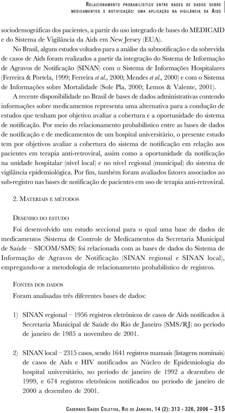 No Brasil, alguns estudos voltados para a análise da subnotificação e da sobrevida de casos de Aids foram realizados a partir da integração do Sistema de Informação de Agravos de Notificação (SINAN)