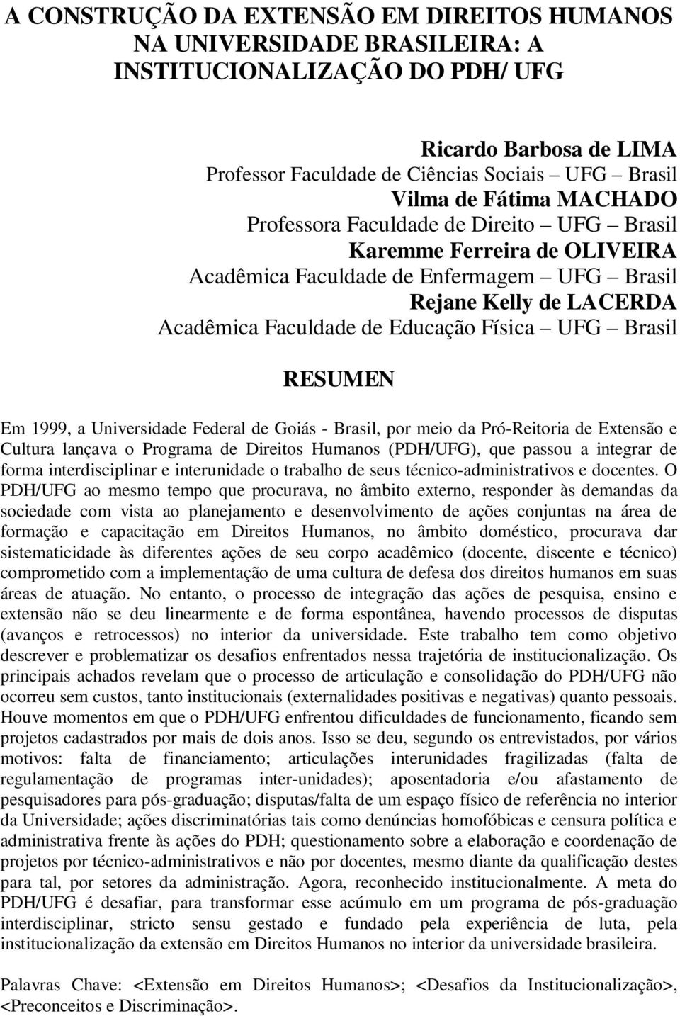 RESUMEN Em 1999, a Universidade Federal de Goiás - Brasil, por meio da Pró-Reitoria de Extensão e Cultura lançava o Programa de Direitos Humanos (PDH/UFG), que passou a integrar de forma