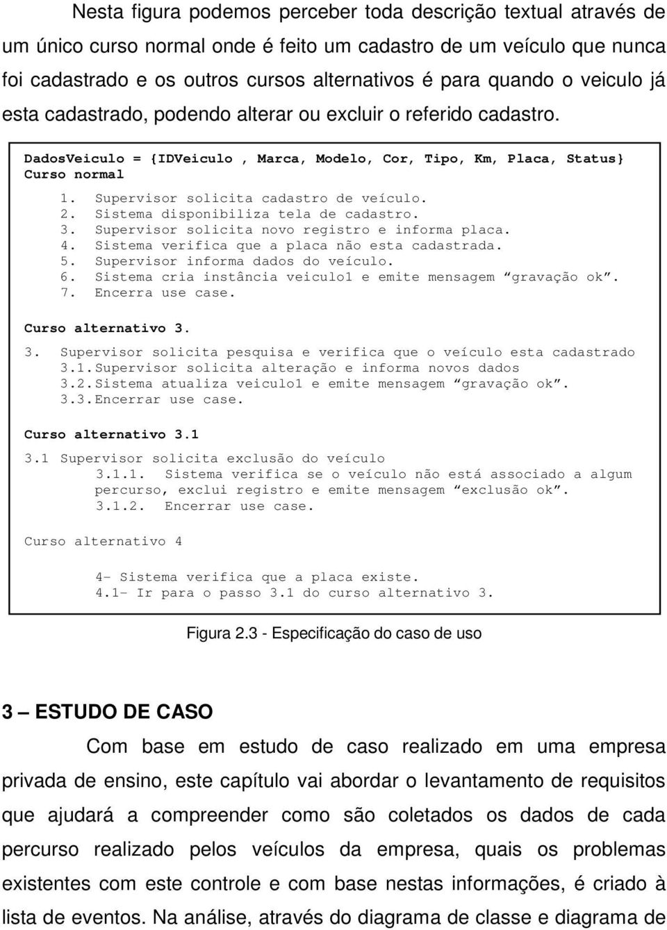 Supervisor solicita cadastro de veículo. 2. Sistema disponibiliza tela de cadastro. 3. Supervisor solicita novo registro e informa placa. 4. Sistema verifica que a placa não esta cadastrada. 5.