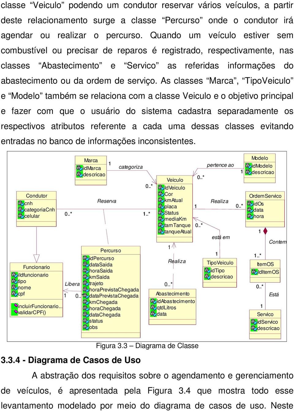 As classes Marca, TipoVeiculo e Modelo também se relaciona com a classe Veiculo e o objetivo principal e fazer com que o usuário do sistema cadastra separadamente os respectivos atributos referente a