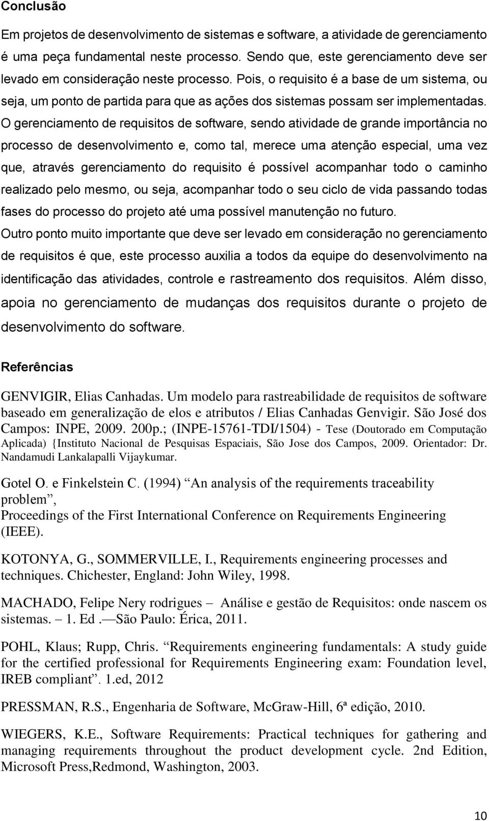 Pois, o requisito é a base de um sistema, ou seja, um ponto de partida para que as ações dos sistemas possam ser implementadas.